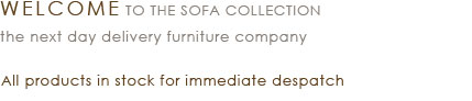 Welcome to The Sofa Collection - all products available for immediate despatch